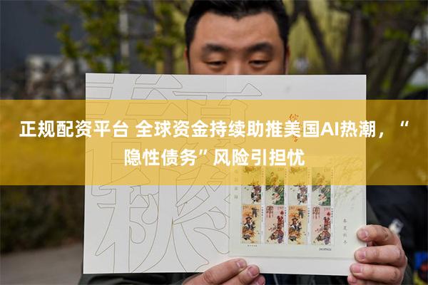正规配资平台 全球资金持续助推美国AI热潮，“隐性债务”风险引担忧