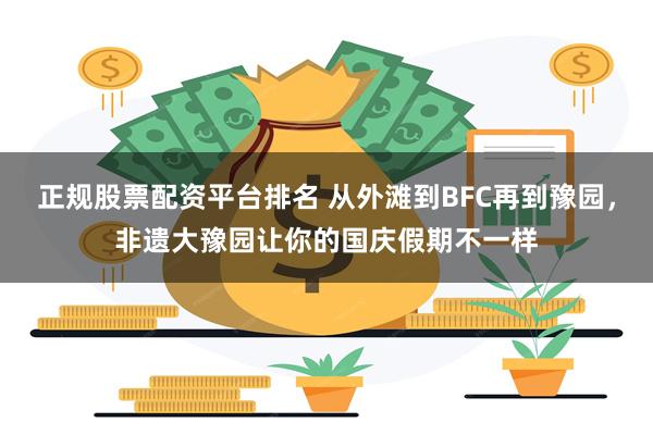 正规股票配资平台排名 从外滩到BFC再到豫园，非遗大豫园让你的国庆假期不一样