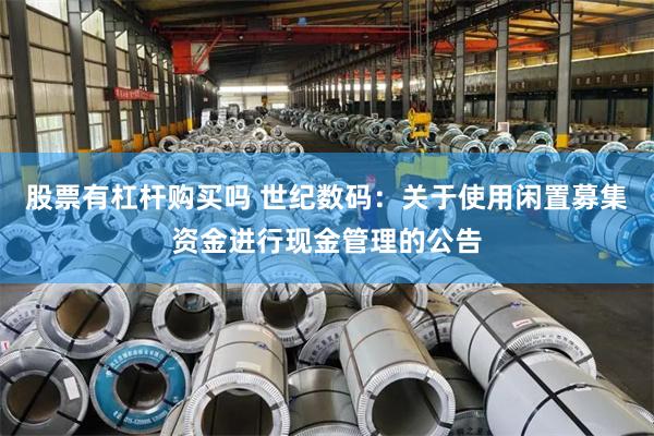 股票有杠杆购买吗 世纪数码：关于使用闲置募集资金进行现金管理的公告