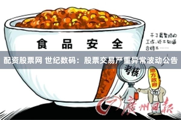 配资股票网 世纪数码：股票交易严重异常波动公告