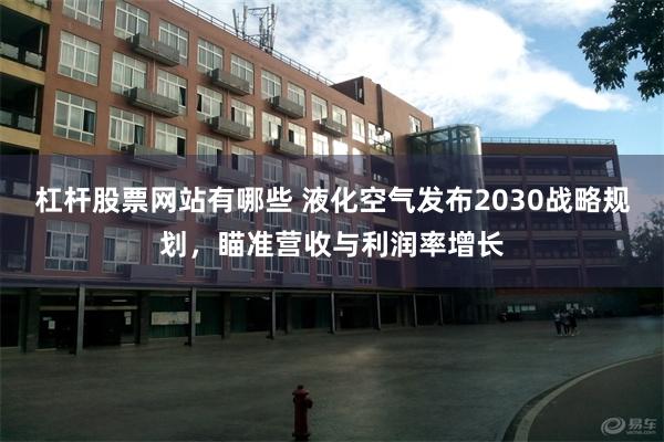 杠杆股票网站有哪些 液化空气发布2030战略规划，瞄准营收与利润率增长
