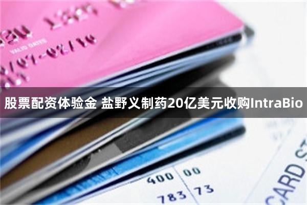 股票配资体验金 盐野义制药20亿美元收购IntraBio