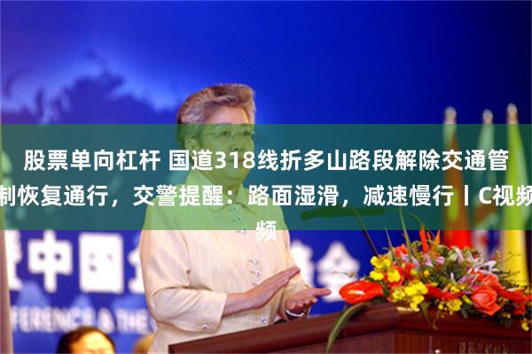 股票单向杠杆 国道318线折多山路段解除交通管制恢复通行，交警提醒：路面湿滑，减速慢行丨C视频
