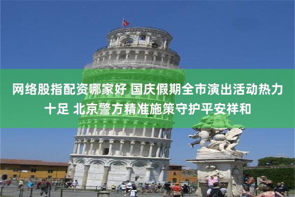 网络股指配资哪家好 国庆假期全市演出活动热力十足 北京警方精准施策守护平安祥和