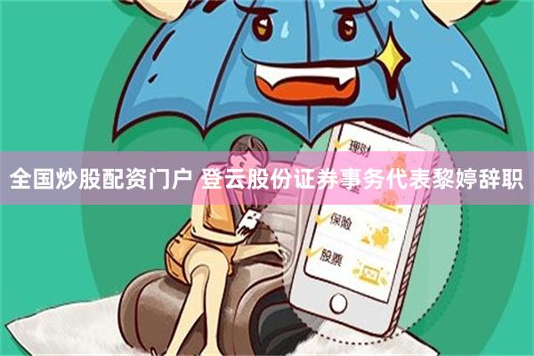 全国炒股配资门户 登云股份证券事务代表黎婷辞职