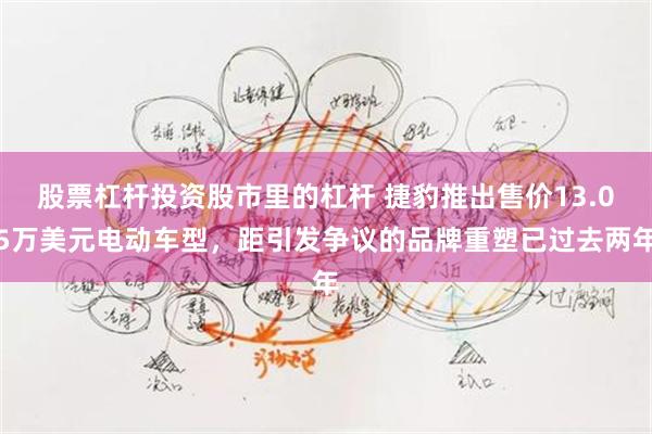 股票杠杆投资股市里的杠杆 捷豹推出售价13.05万美元电动车型，距引发争议的品牌重塑已过去两年