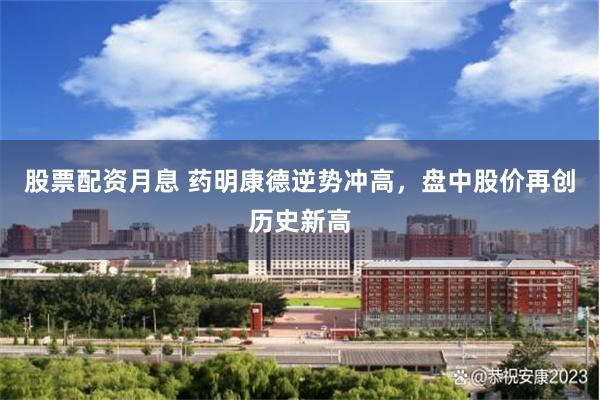 股票配资月息 药明康德逆势冲高，盘中股价再创历史新高