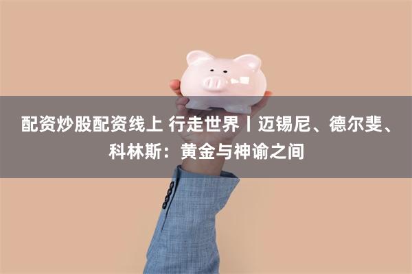 配资炒股配资线上 行走世界丨迈锡尼、德尔斐、科林斯：黄金与神谕之间