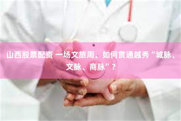 山西股票配资 一场文旅周，如何贯通越秀“城脉、文脉、商脉”？