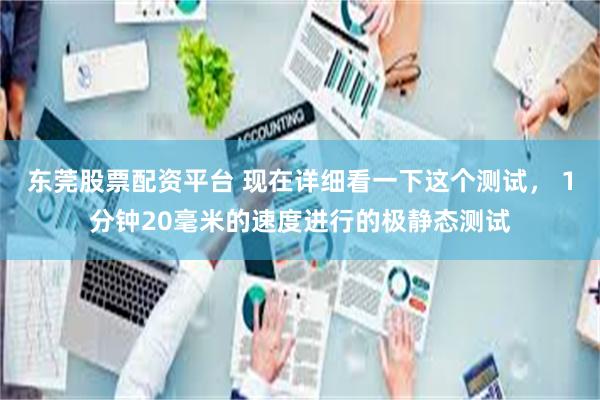 东莞股票配资平台 现在详细看一下这个测试， 1分钟20毫米的速度进行的极静态测试
