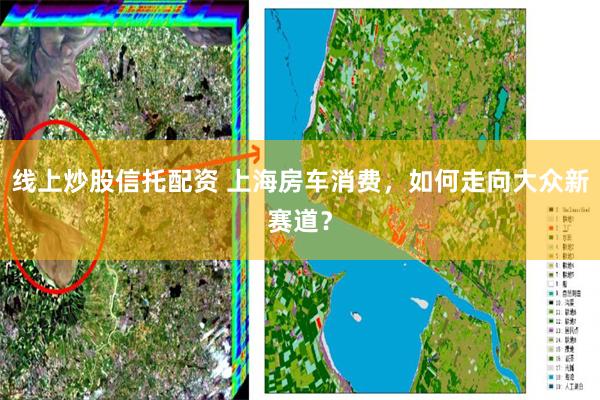 线上炒股信托配资 上海房车消费，如何走向大众新赛道？