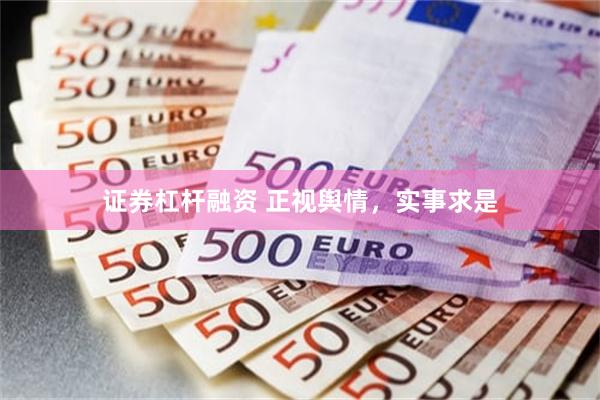 证券杠杆融资 正视舆情,实事求是