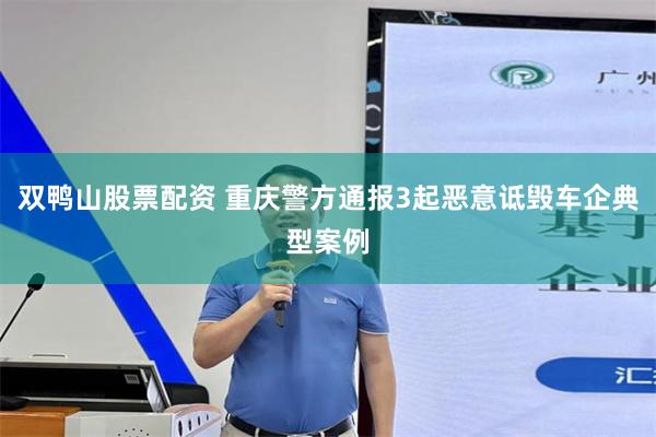 双鸭山股票配资 重庆警方通报3起恶意诋毁车企典型案例