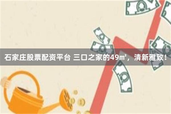 石家庄股票配资平台 三口之家的49㎡，清新雅致！