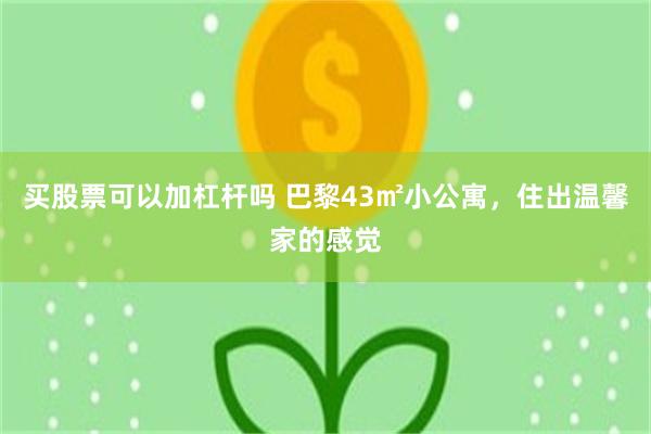 买股票可以加杠杆吗 巴黎43㎡小公寓，住出温馨家的感觉